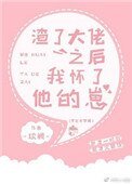 渣了大佬之後我懷了他的崽