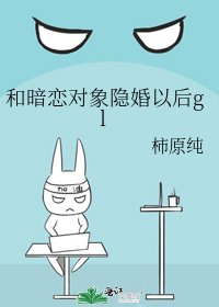 和暗戀物件隱婚以後gl