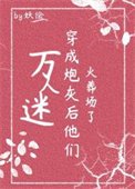 萬人迷穿為炮灰後他們火葬場了(快穿)