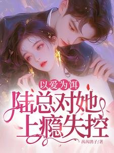 以愛為餌，陸總對她上癮失控！
