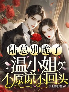 陸總別跪了,溫小 姐不原諒不回頭
